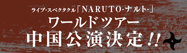 ライブ・スペクタクル「NARUTO-ナルト-」 ワールドツアー中国公演決定！