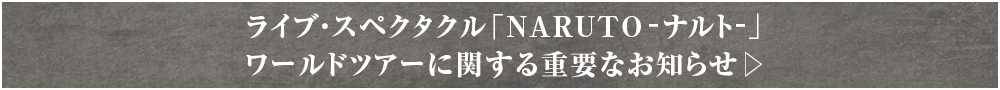 ライブ・スペクタクル「NARUTO-ナルト-」ワールドツアーに関する重要なお知らせ