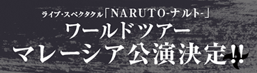 ライブ・スペクタクル「NARUTO-ナルト-」 ワールドツアーマレーシア公演決定！